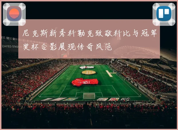 尼克斯新秀科勒克致敬科比与冠军奖杯合影展现传奇风范