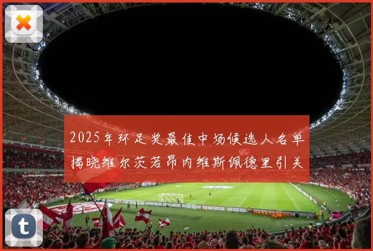 2025年环足奖最佳中场候选人名单揭晓维尔茨若昂内维斯佩德里引关注