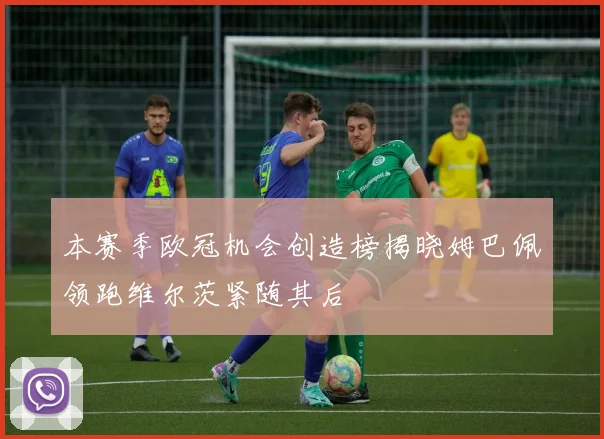 本赛季欧冠机会创造榜揭晓姆巴佩领跑维尔茨紧随其后