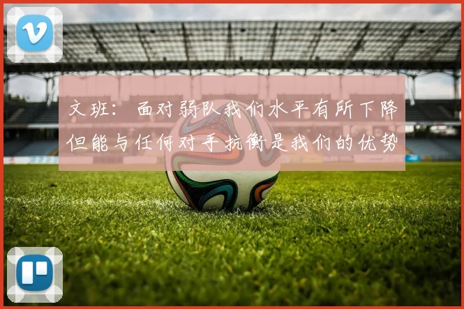 文班：面对弱队我们水平有所下降但能与任何对手抗衡是我们的优势