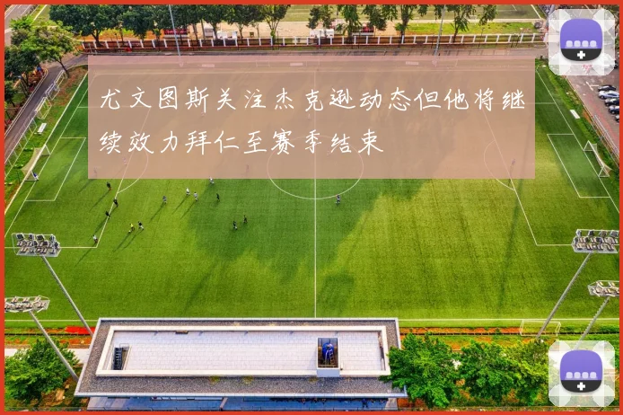 尤文图斯关注杰克逊动态但他将继续效力拜仁至赛季结束