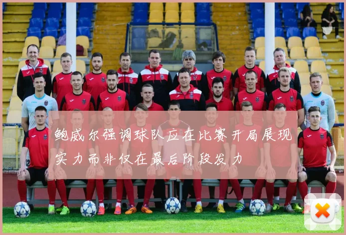 鲍威尔强调球队应在比赛开局展现实力而非仅在最后阶段发力