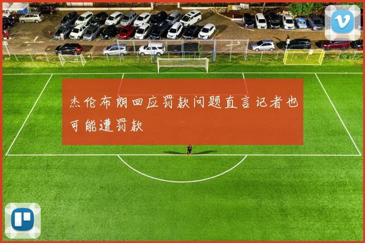 杰伦布朗回应罚款问题直言记者也可能遭罚款