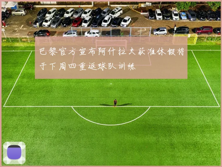 巴黎官方宣布阿什拉夫获准休假将于下周四重返球队训练