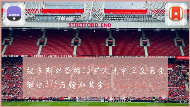 纽卡斯尔签约15岁天才中卫交易金额达375万镑加奖金