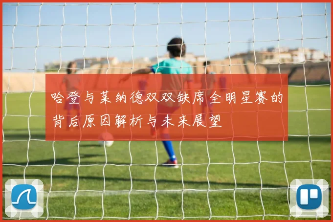 哈登与莱纳德双双缺席全明星赛的背后原因解析与未来展望
