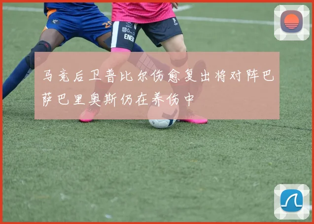 马竞后卫普比尔伤愈复出将对阵巴萨巴里奥斯仍在养伤中
