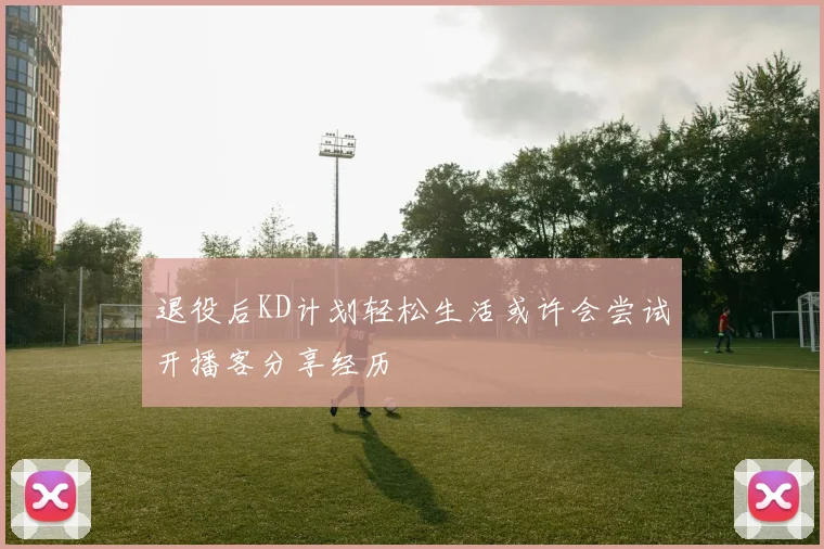 退役后KD计划轻松生活或许会尝试开播客分享经历