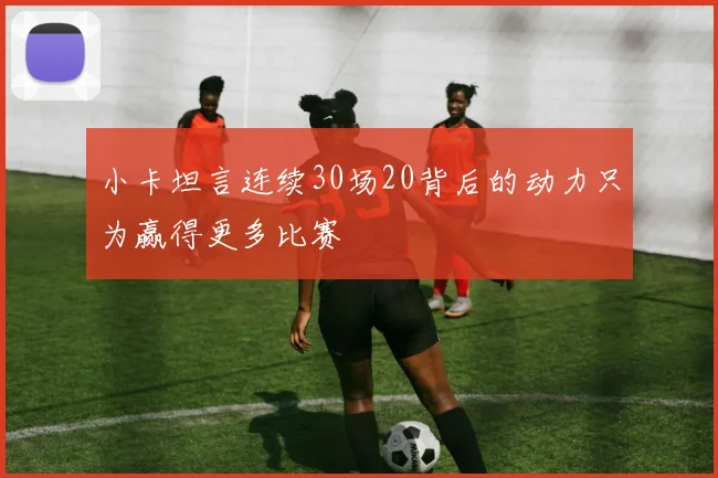 小卡坦言连续30场20背后的动力只为赢得更多比赛