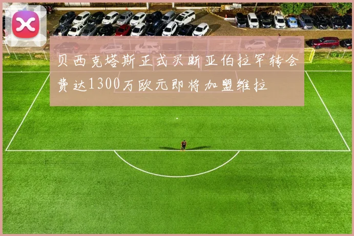 贝西克塔斯正式买断亚伯拉罕转会费达1300万欧元即将加盟维拉