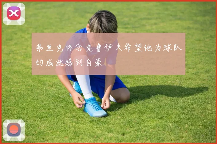 弗里克怀念克鲁伊夫希望他为球队的成就感到自豪