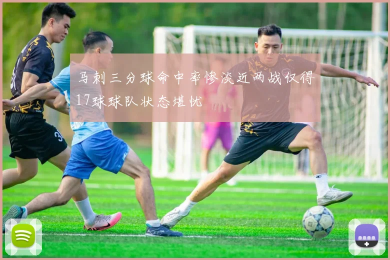 马刺三分球命中率惨淡近两战仅得17球球队状态堪忧