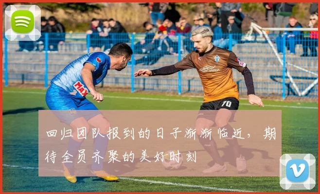 回归团队报到的日子渐渐临近，期待全员齐聚的美好时刻