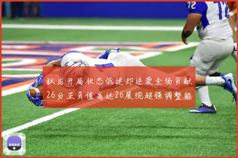 狄龙开局状态低迷却逆袭全场贡献26分正负值高达26展现超强调整能力